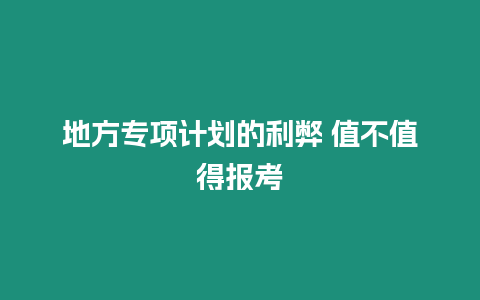 地方專項(xiàng)計(jì)劃的利弊 值不值得報(bào)考
