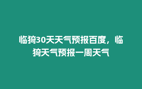 臨猗30天天氣預(yù)報(bào)百度，臨猗天氣預(yù)報(bào)一周天氣