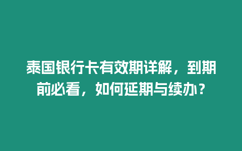 泰國銀行卡有效期詳解，到期前必看，如何延期與續(xù)辦？