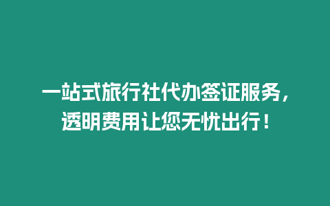 一站式旅行社代辦簽證服務，透明費用讓您無憂出行！