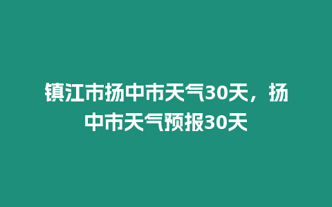 鎮江市揚中市天氣30天，揚中市天氣預報30天