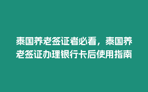 泰國養(yǎng)老簽證者必看，泰國養(yǎng)老簽證辦理銀行卡后使用指南