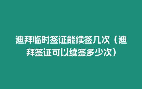 迪拜臨時簽證能續(xù)簽幾次（迪拜簽證可以續(xù)簽多少次）