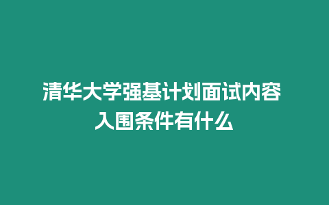 清華大學強基計劃面試內容 入圍條件有什么