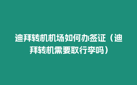 迪拜轉機機場如何辦簽證（迪拜轉機需要取行李嗎）