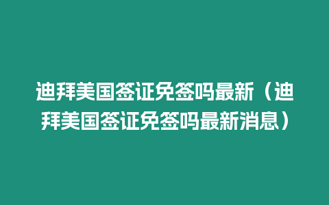 迪拜美國(guó)簽證免簽嗎最新（迪拜美國(guó)簽證免簽嗎最新消息）
