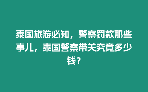 泰國旅游必知，警察罰款那些事兒，泰國警察帶關究竟多少錢？