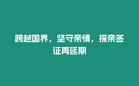 跨越國界，堅守親情，探親簽證再延期