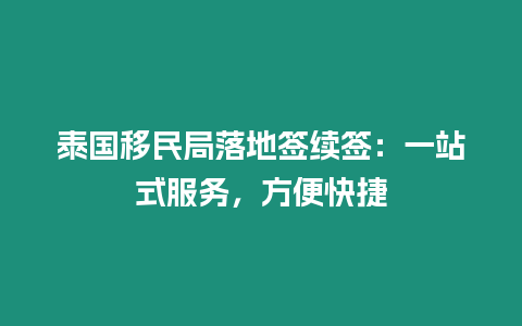 泰國移民局落地簽續簽：一站式服務，方便快捷