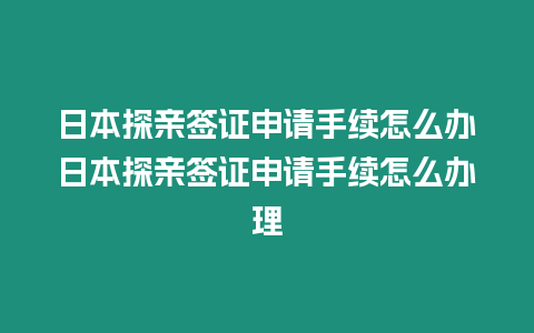 日本探親簽證申請手續(xù)怎么辦日本探親簽證申請手續(xù)怎么辦理
