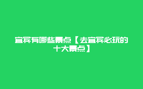 宜賓有哪些景點【去宜賓必玩的十大景點】