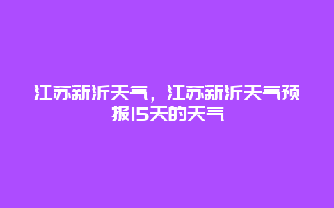 江蘇新沂天氣，江蘇新沂天氣預(yù)報(bào)15天的天氣