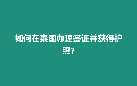 如何在泰國辦理簽證并獲得護照？
