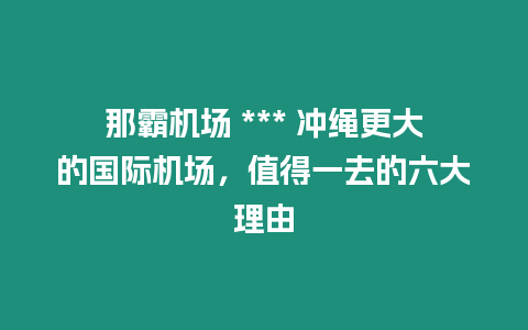 那霸機(jī)場 *** 沖繩更大的國際機(jī)場，值得一去的六大理由