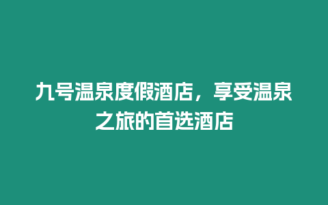 九號(hào)溫泉度假酒店，享受溫泉之旅的首選酒店