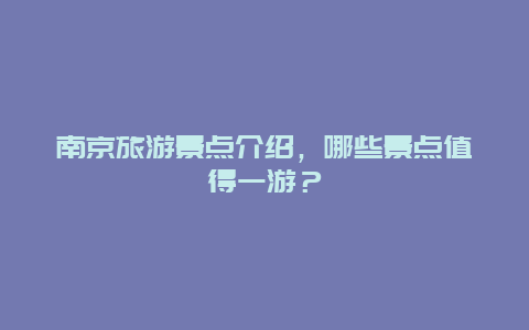 南京旅游景點介紹，哪些景點值得一游？