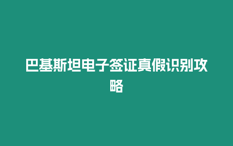 巴基斯坦電子簽證真假識別攻略