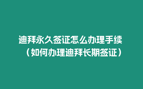 迪拜永久簽證怎么辦理手續 （如何辦理迪拜長期簽證）
