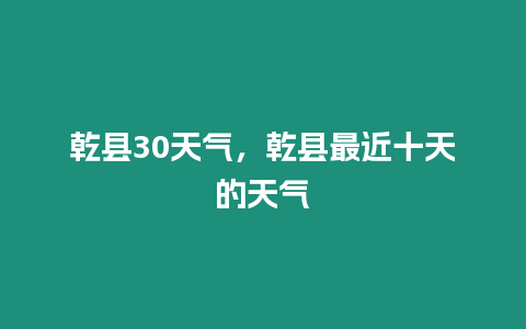 乾縣30天氣，乾縣最近十天的天氣