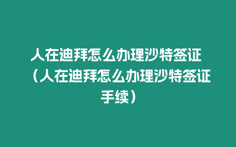 人在迪拜怎么辦理沙特簽證 （人在迪拜怎么辦理沙特簽證手續）