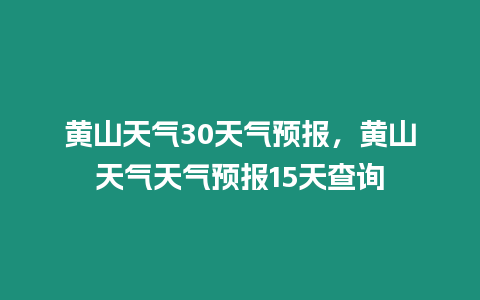 黃山天氣30天氣預報，黃山天氣天氣預報15天查詢