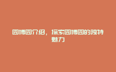 園博園介紹，探索園博園的獨特魅力