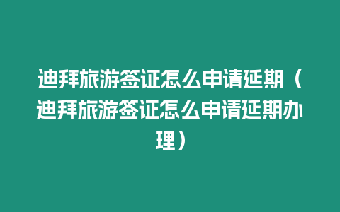 迪拜旅游簽證怎么申請(qǐng)延期（迪拜旅游簽證怎么申請(qǐng)延期辦理）