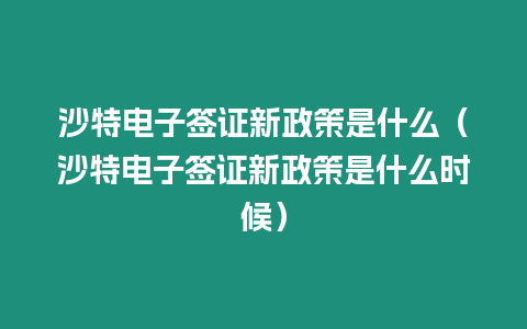 沙特電子簽證新政策是什么（沙特電子簽證新政策是什么時候）
