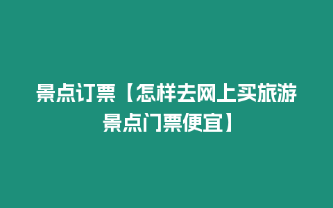 景點訂票【怎樣去網上買旅游景點門票便宜】