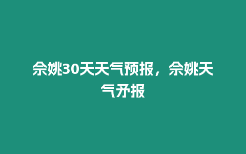 佘姚30天天氣預報，佘姚天氣矛報