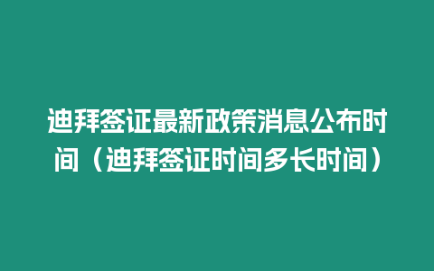 迪拜簽證最新政策消息公布時間（迪拜簽證時間多長時間）