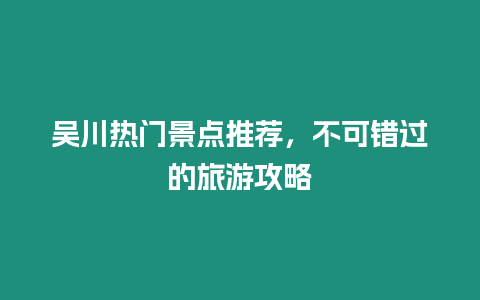 吳川熱門景點推薦，不可錯過的旅游攻略