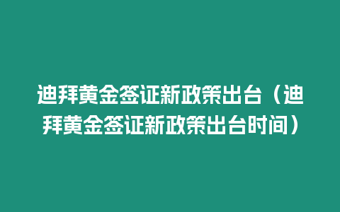 迪拜黃金簽證新政策出臺（迪拜黃金簽證新政策出臺時間）