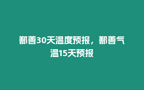 鄯善30天溫度預報，鄯善氣溫15天預報