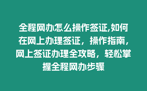 全程網辦怎么操作簽證,如何在網上辦理簽證，操作指南，網上簽證辦理全攻略，輕松掌握全程網辦步驟