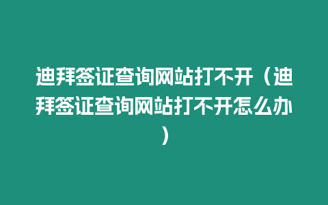 迪拜簽證查詢網(wǎng)站打不開（迪拜簽證查詢網(wǎng)站打不開怎么辦）