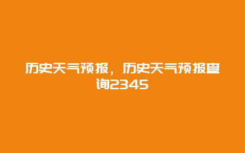 歷史天氣預(yù)報，歷史天氣預(yù)報查詢2345