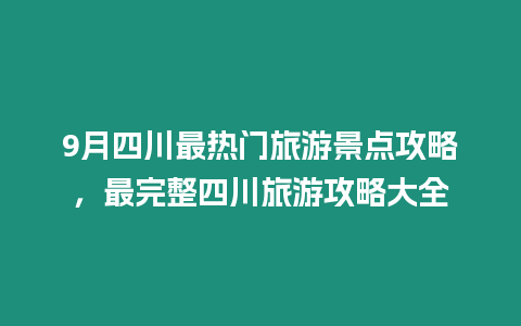 9月四川最熱門旅游景點攻略，最完整四川旅游攻略大全