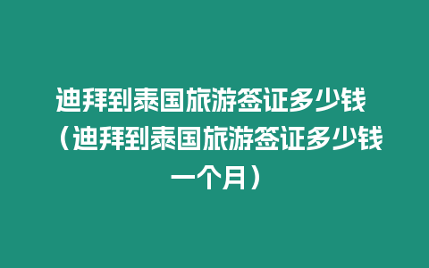 迪拜到泰國旅游簽證多少錢 （迪拜到泰國旅游簽證多少錢一個(gè)月）
