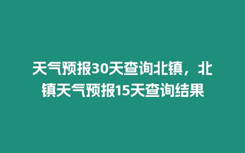 天氣預(yù)報30天查詢北鎮(zhèn)，北鎮(zhèn)天氣預(yù)報15天查詢結(jié)果