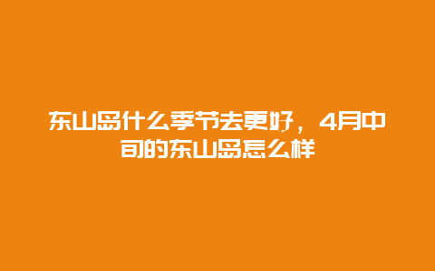 東山島什么季節去更好，4月中旬的東山島怎么樣