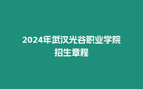 2024年武漢光谷職業學院招生章程