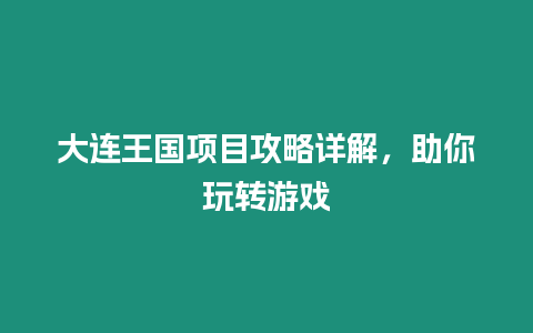 大連王國項目攻略詳解，助你玩轉游戲