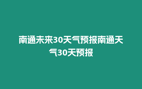 南通未來30天氣預報南通天氣30天預報