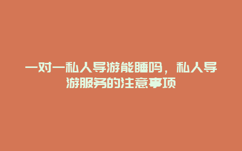一對一私人導游能睡嗎，私人導游服務的注意事項