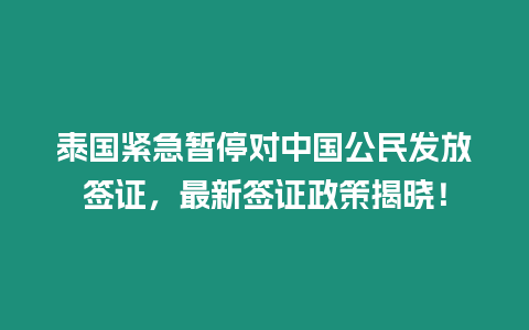 泰國緊急暫停對中國公民發放簽證，最新簽證政策揭曉！