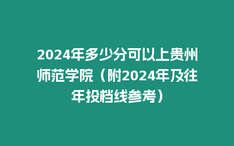 2024年多少分可以上貴州師范學(xué)院（附2024年及往年投檔線參考）