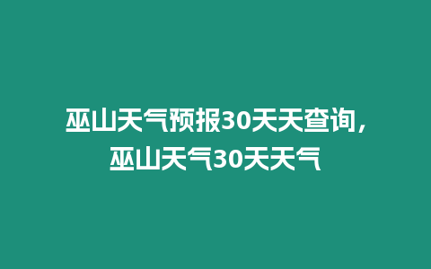 巫山天氣預報30天天查詢，巫山天氣30天天氣