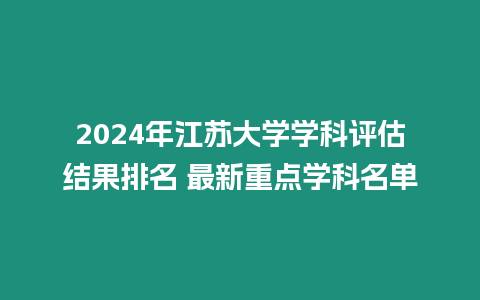 2024年江蘇大學學科評估結果排名 最新重點學科名單