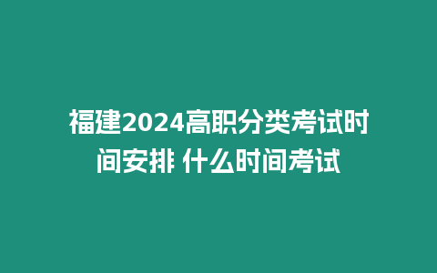 福建2024高職分類考試時間安排 什么時間考試